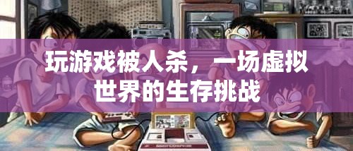虛擬世界的生存挑戰(zhàn)，在游戲中被殺的驚險(xiǎn)體驗(yàn)