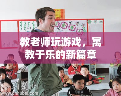 寓教于樂，教老師玩游戲，開啟教育新篇章