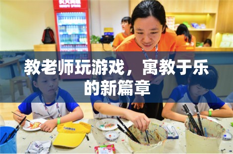 寓教于樂，教老師玩游戲，開啟教育新篇章