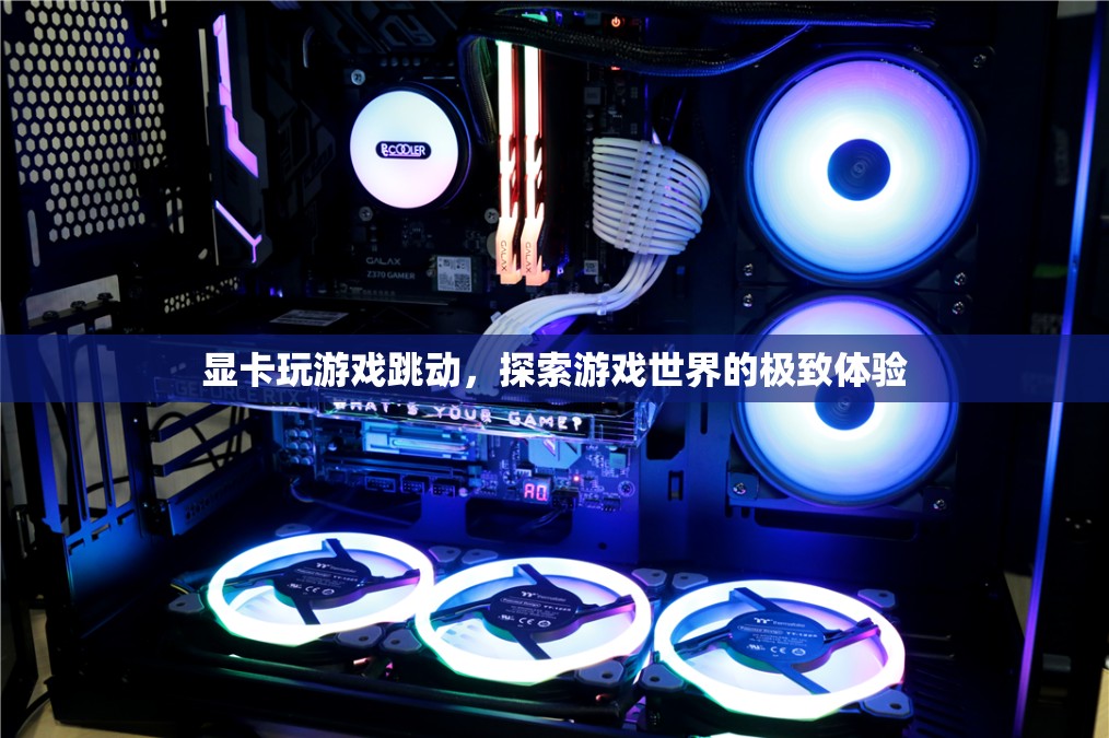 探索游戲世界的極致體驗(yàn)，顯卡玩游戲跳動(dòng)