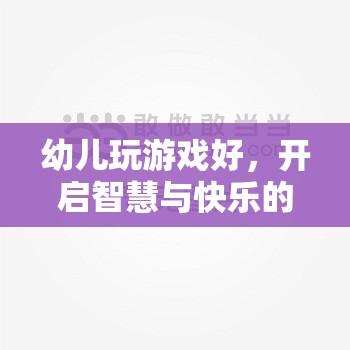 幼兒游戲，開啟智慧與快樂的鑰匙