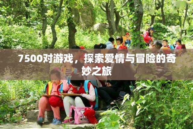 7500對(duì)游戲，探索愛情與冒險(xiǎn)的奇妙之旅