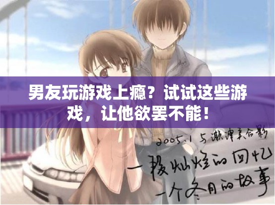 男友玩游戲上癮？試試這些游戲，讓他欲罷不能！