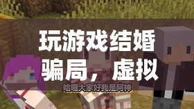 虛擬婚姻背后的騙局，游戲世界中的愛情陷阱