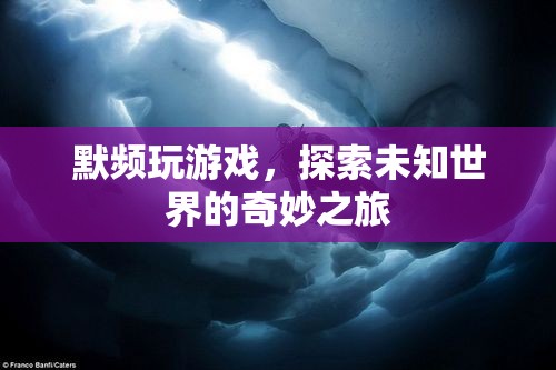 默頻，探索未知世界的奇妙游戲之旅