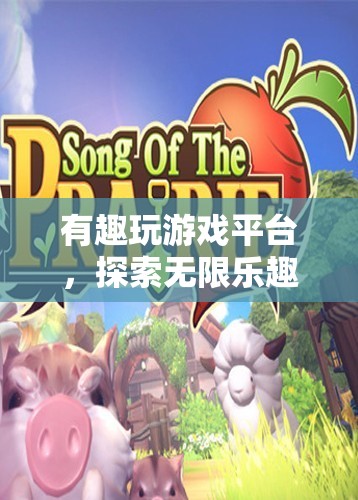 探索無(wú)限樂趣，有趣玩游戲平臺(tái)帶你暢游虛擬世界
