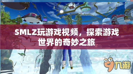 探索游戲世界的奇妙之旅，SMLZ玩游戲視頻