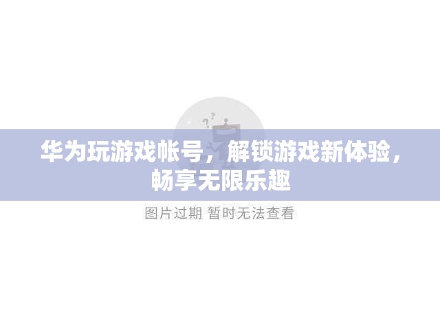 華為游戲賬號，解鎖新體驗，暢享無限樂趣