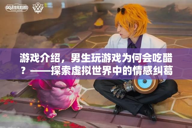男生玩游戲為何會吃醋？——揭秘虛擬世界中的情感糾葛