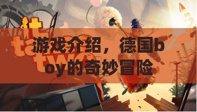 德國(guó)boy的奇妙冒險(xiǎn)，一場(chǎng)驚險(xiǎn)刺激的游戲之旅