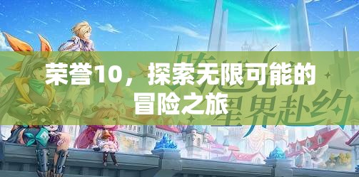 榮耀10，開啟無限可能的探險(xiǎn)之旅