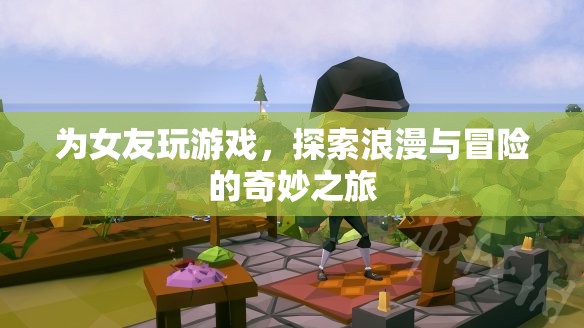 探索浪漫與冒險(xiǎn)，為女友玩游戲的奇妙之旅