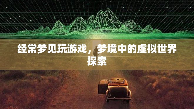 夢(mèng)境中的虛擬世界探索，夢(mèng)境游戲之旅