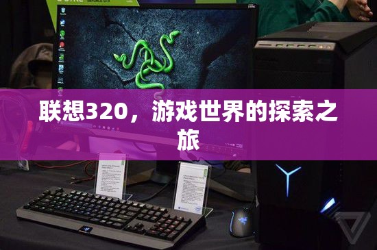 聯(lián)想320，開啟游戲世界的探索之旅