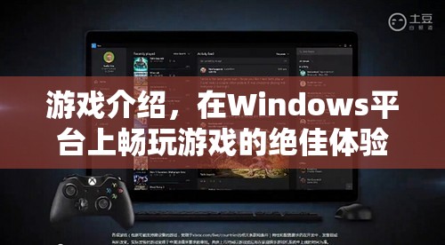 在Windows平臺(tái)上暢玩游戲的絕佳體驗(yàn)