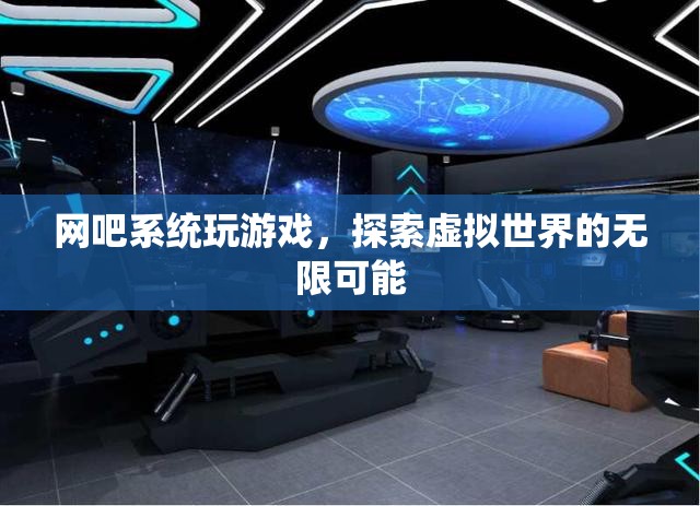 探索虛擬世界的無(wú)限可能，網(wǎng)吧系統(tǒng)游戲之旅