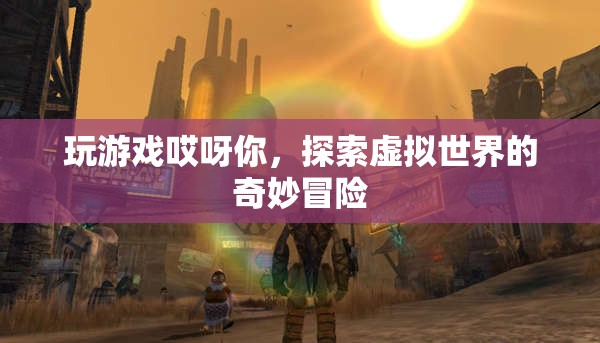 探索虛擬世界的奇妙冒險，玩游戲哎呀你