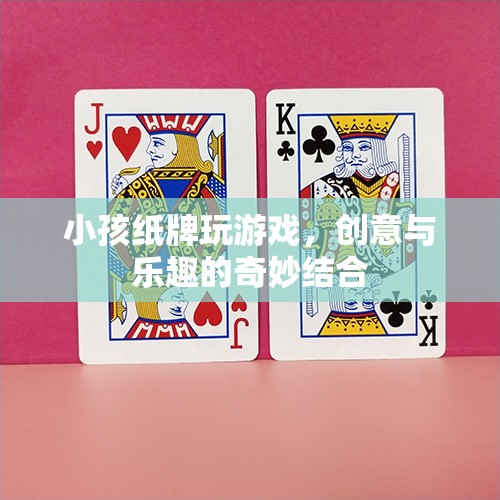 創(chuàng)意紙牌游戲，童趣與樂(lè)趣的完美結(jié)合