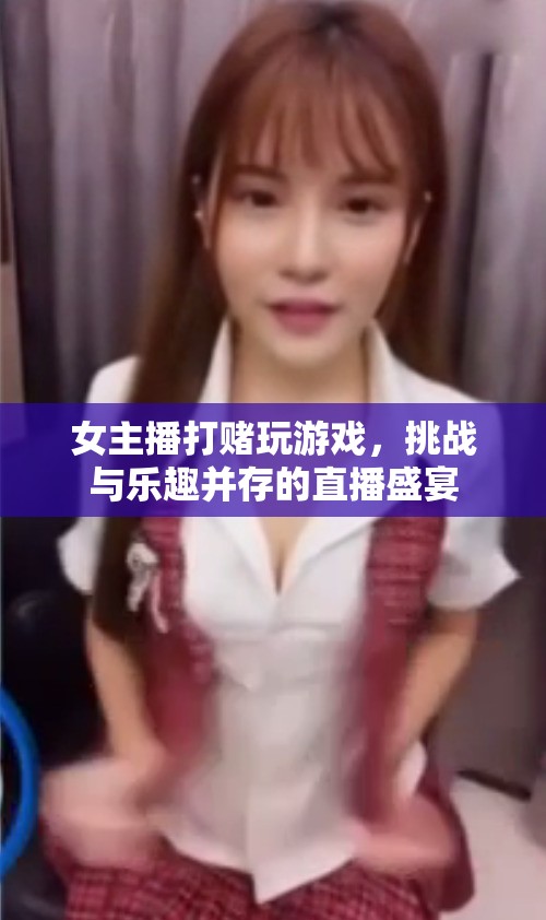 女主播挑戰(zhàn)游戲盛宴，打賭與樂趣并存
