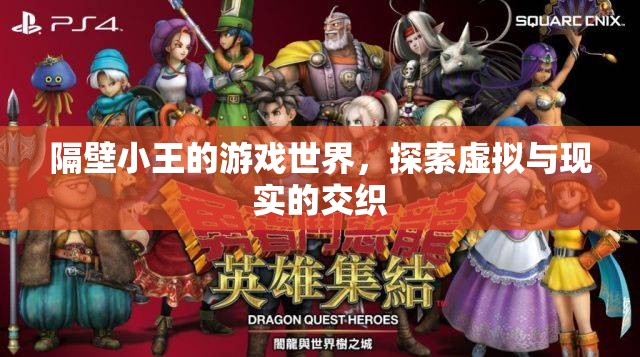 隔壁小王的游戲世界，探索虛擬與現(xiàn)實的交織