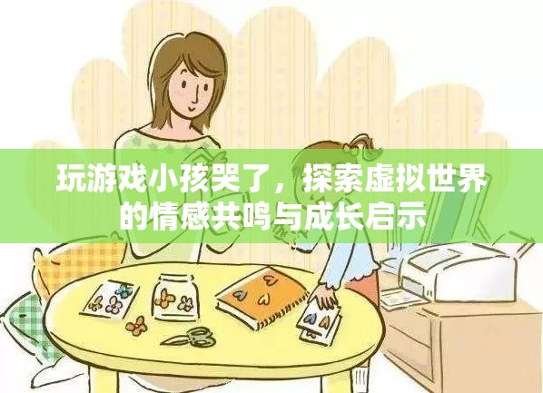 虛擬世界中的情感共鳴，玩游戲小孩哭了，探索成長啟示