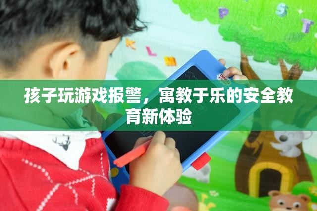 寓教于樂新體驗，孩子玩游戲報警，安全知識輕松學