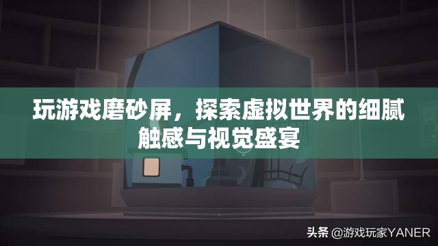 探索虛擬世界的細(xì)膩觸感與視覺盛宴，玩游戲磨砂屏