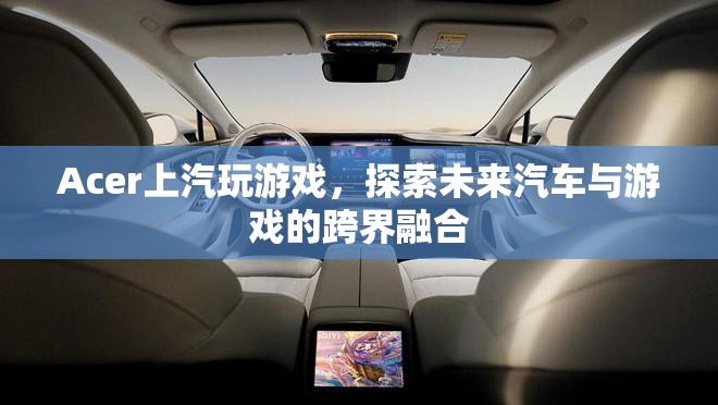 上汽與Acer跨界合作，探索汽車(chē)與游戲融合的未來(lái)