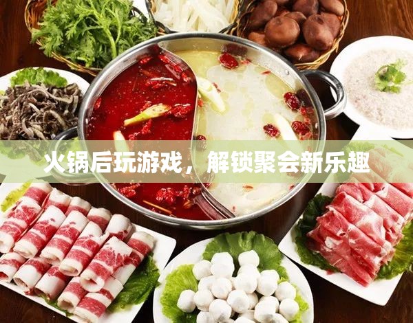火鍋后新玩法，解鎖聚會游戲新樂趣