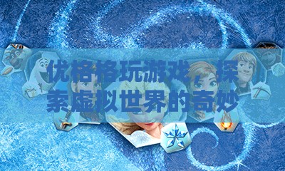 探索虛擬世界的奇妙之旅，優(yōu)格格玩游戲