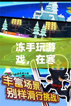 凍手玩游戲，挑戰(zhàn)寒冷極限的趣味冒險(xiǎn)