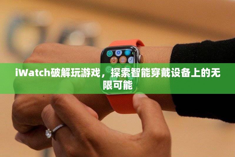 iWatch破解解鎖游戲新玩法，智能穿戴設(shè)備潛力無限