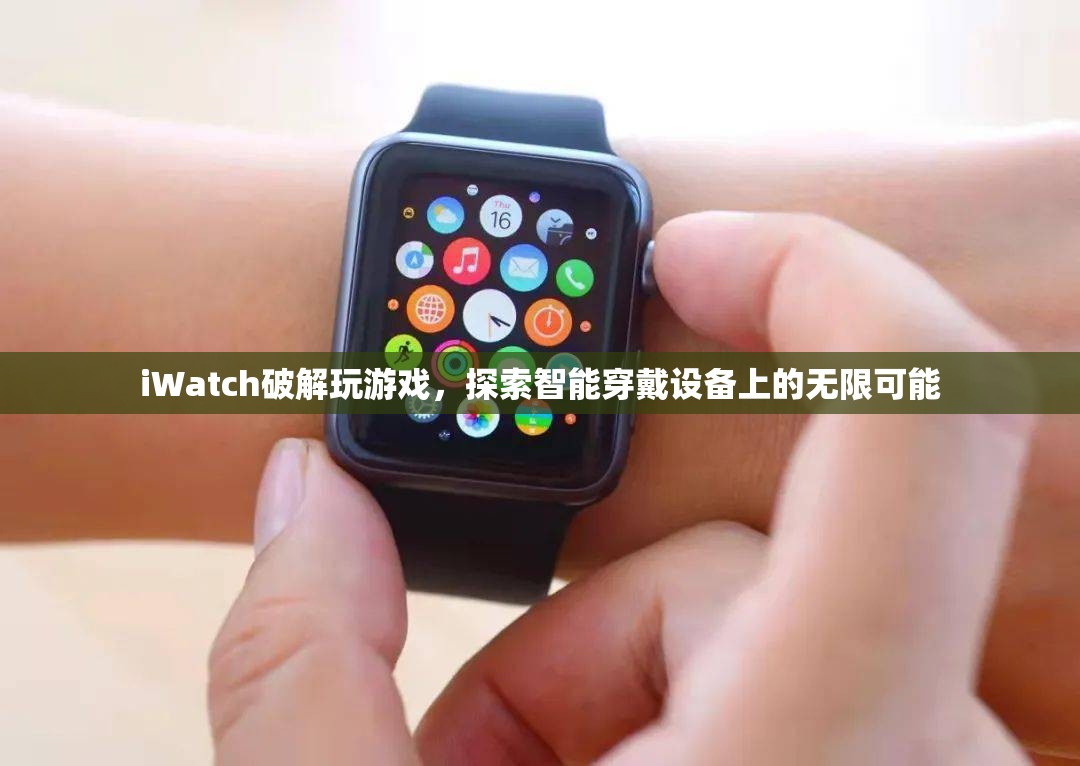 iWatch破解解鎖游戲新玩法，智能穿戴設(shè)備潛力無限