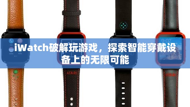 iWatch破解解鎖游戲新玩法，智能穿戴設(shè)備潛力無限