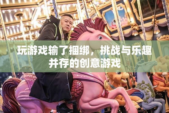 挑戰(zhàn)與樂趣并存的創(chuàng)意游戲，輸了就要接受捆綁！