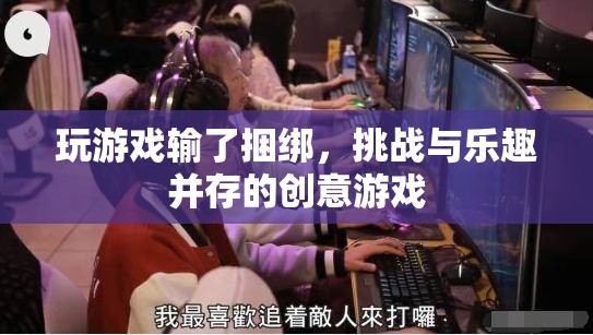 挑戰(zhàn)與樂趣并存的創(chuàng)意游戲，輸了就要接受捆綁！