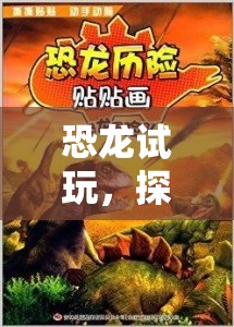 恐龍試玩，探索遠古世界的冒險之旅