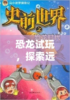 恐龍試玩，探索遠古世界的冒險之旅