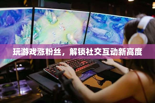 解鎖社交互動新高度，游戲助力粉絲增長