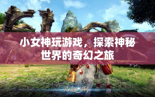 小女神的奇幻游戲之旅，探索神秘世界的冒險