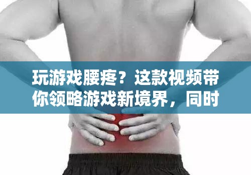 玩游戲緩解腰痛，這款視頻帶你領(lǐng)略游戲新境界！