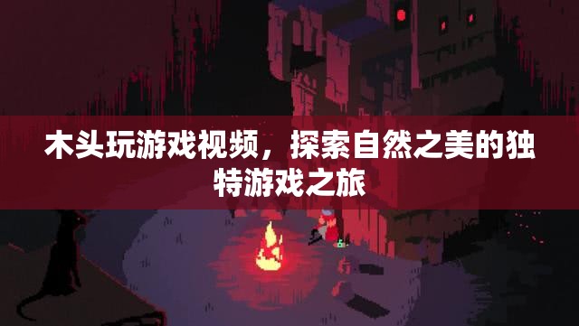 探索自然之美，木頭玩游戲的獨特之旅