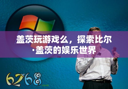 探索比爾·蓋茨的娛樂世界，游戲愛好者還是其他愛好？