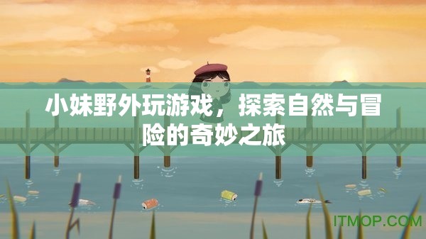 小妹野外探險，自然與冒險的奇妙之旅