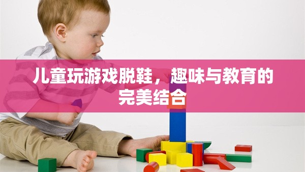 兒童脫鞋游戲，趣味與教育并重的完美融合