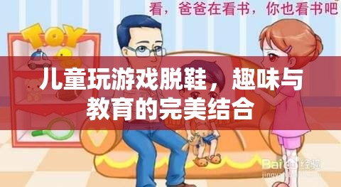 兒童脫鞋游戲，趣味與教育并重的完美融合