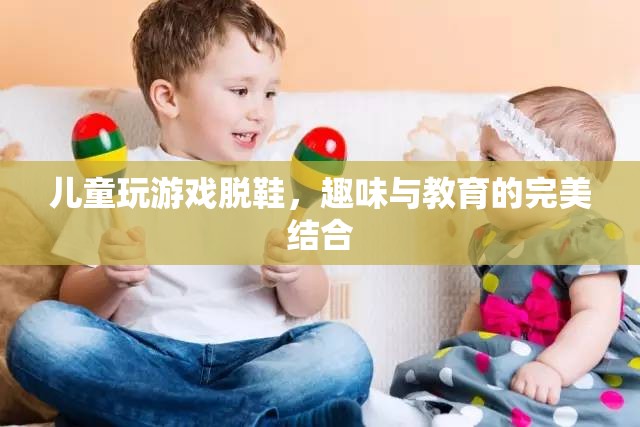 兒童脫鞋游戲，趣味與教育并重的完美融合