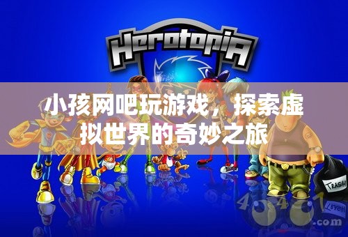 小孩網吧探索虛擬世界的奇妙之旅