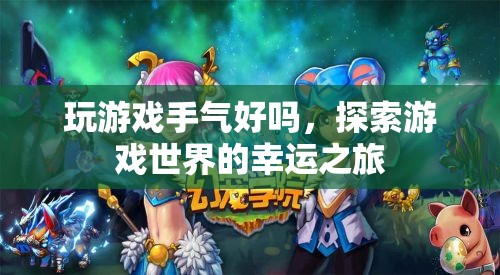探索游戲世界的幸運(yùn)之旅，揭秘游戲手氣背后的奧秘