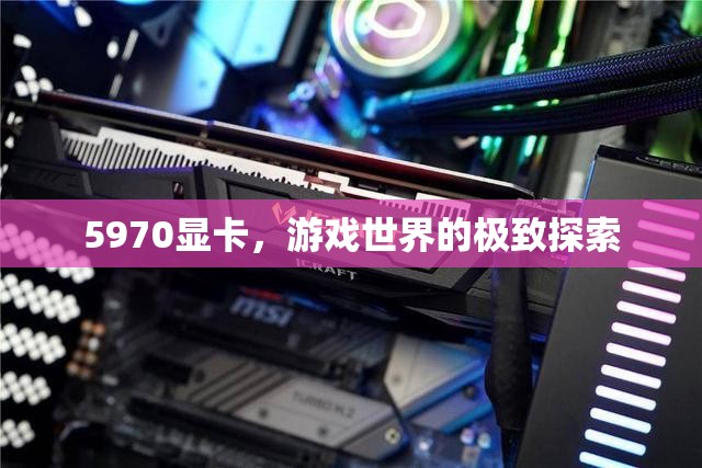 5970顯卡，探索游戲世界的極致體驗(yàn)